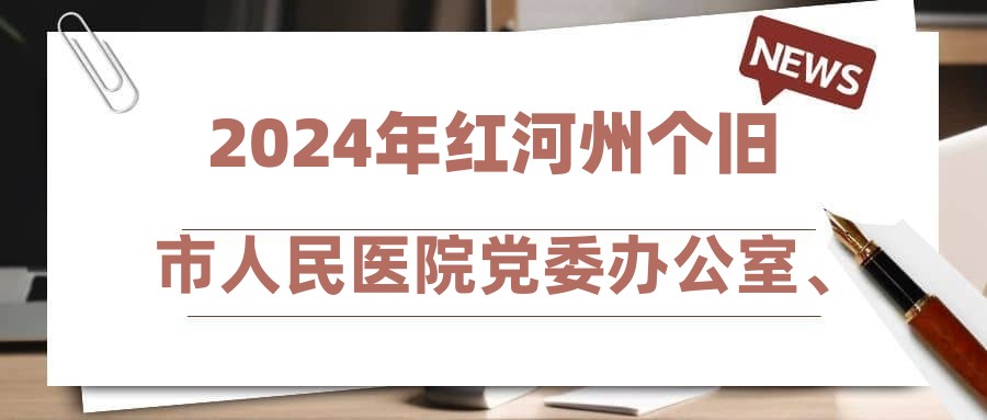 2024年紅河州個(gè)舊市人民醫(yī)院黨委辦公室、運(yùn)營(yíng)管理科需招聘干事2名