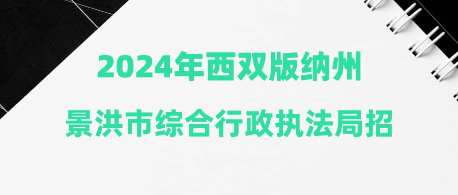 2024年西双版纳州景洪市综合行政执法局招聘公告