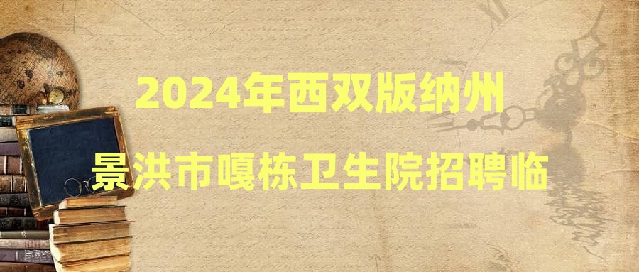 2024年西雙版納州景洪市嘎棟衛(wèi)生院招聘臨床醫(yī)生公告