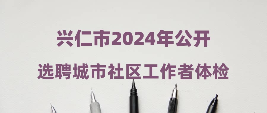 興仁市2024年公開選聘城市社區(qū)工作者體檢結(jié)果公示