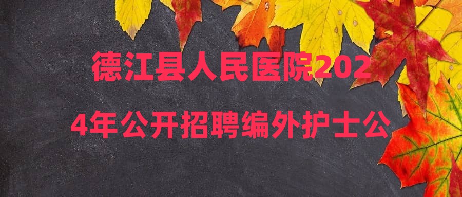 德江縣人民醫(yī)院2024年公開招聘編外護士公告