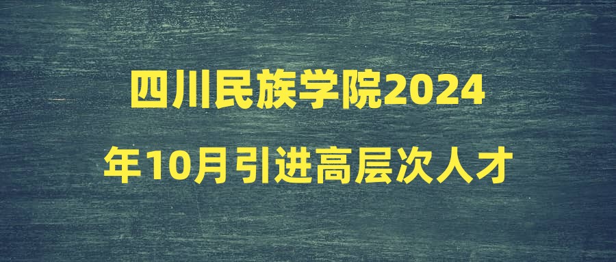 四川民族學院2024年10月引進高層次人才擬聘人員公示