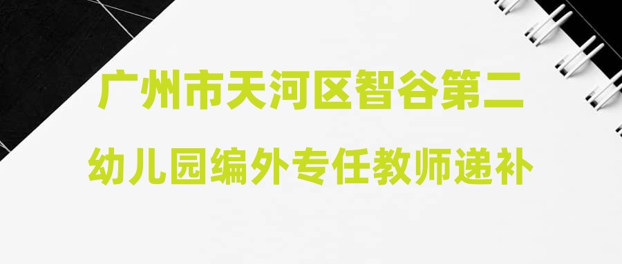 廣州市天河區(qū)智谷第二幼兒園編外專(zhuān)任教師遞補(bǔ)體檢公告