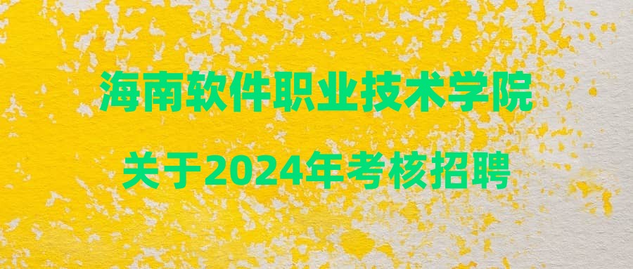 海南軟件職業(yè)技術(shù)學(xué)院關(guān)于2024年考核招聘員額制工作人員資格審查合格人員名單及考核相關(guān)要求的公告