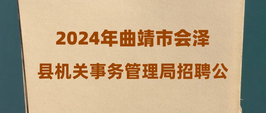 2024年曲靖市會(huì)澤縣機(jī)關(guān)事務(wù)管理局招聘公告