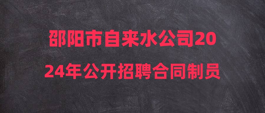 邵陽市自來水公司2024年公開招聘合同制員工筆試成績公告