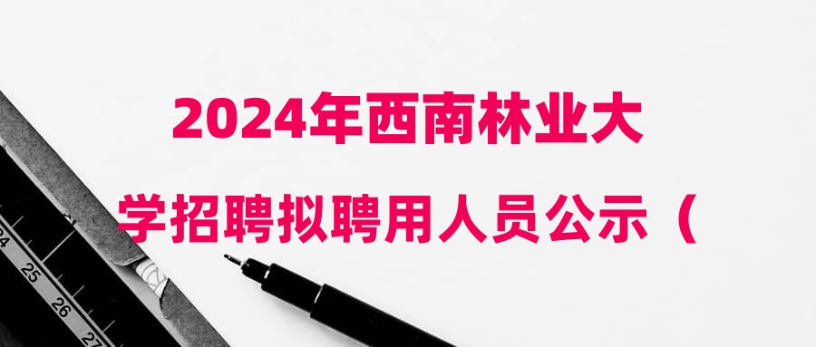 2024年西南林业大学招聘拟聘用人员公示（十三）