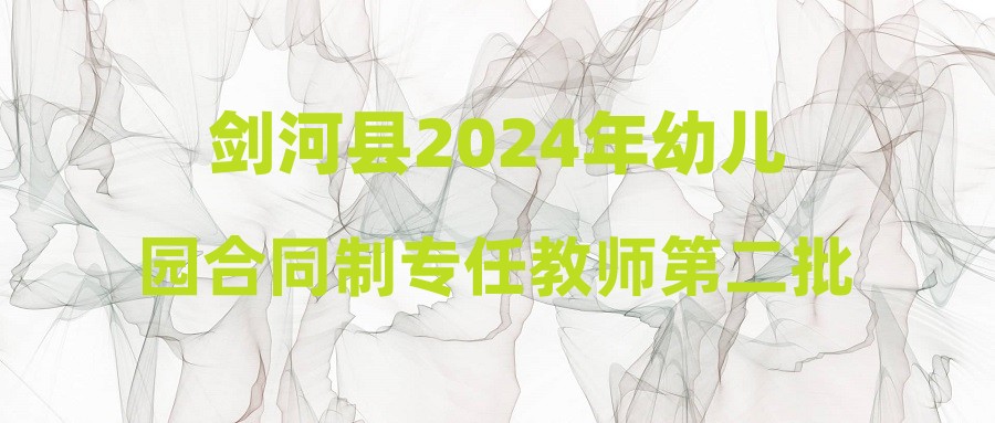 劍河縣2024年幼兒園合同制專任教師第二批錄用名單公示