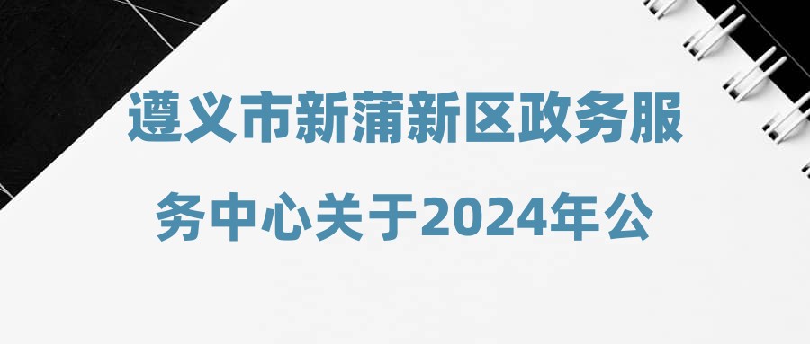 遵義市新蒲新區(qū)政務服務中心關于2024年公開招聘公益性崗位面試成績公示