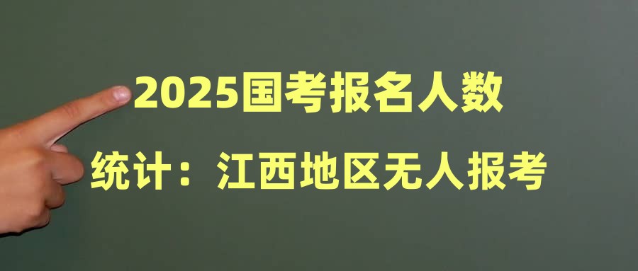 2025國考報名人數(shù)統(tǒng)計(jì)：江西地區(qū)無人報考崗位（截至21日16時）