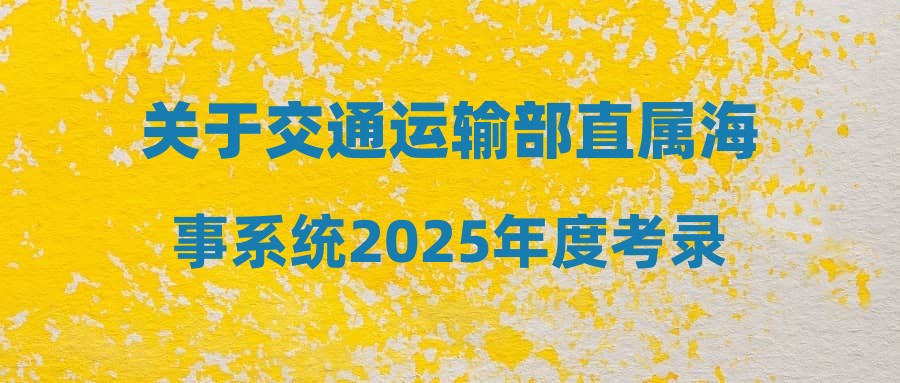 关于交通运输部直属海事系统2025年度考录公务员资格审查事项的说明