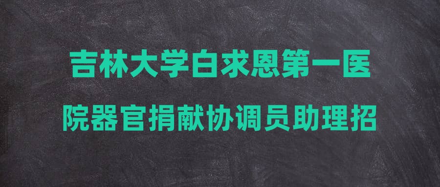 吉林大學(xué)白求恩第一醫(yī)院器官捐獻(xiàn)協(xié)調(diào)員助理招聘啟事