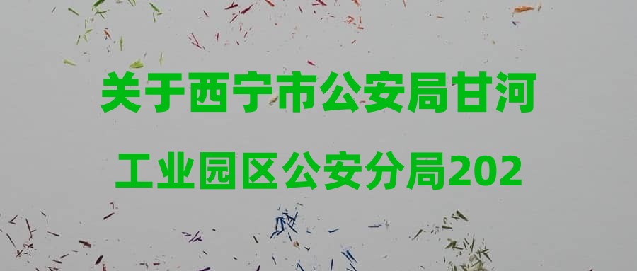 關(guān)于西寧市公安局甘河工業(yè)園區(qū)公安分局2024年面向社會(huì)公開(kāi)招聘警務(wù)輔助人員筆試成績(jī)公示、資格復(fù)審及體能測(cè)試和面試的通知