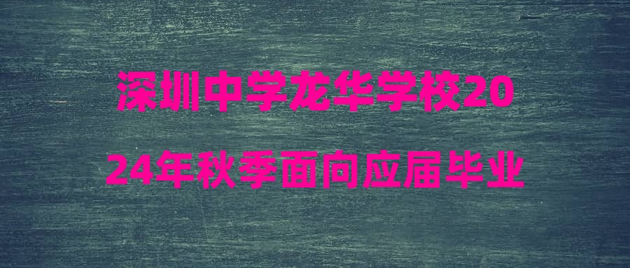 深圳中學龍華學校2024年秋季面向應(yīng)屆畢業(yè)生公開招聘教師面試公告