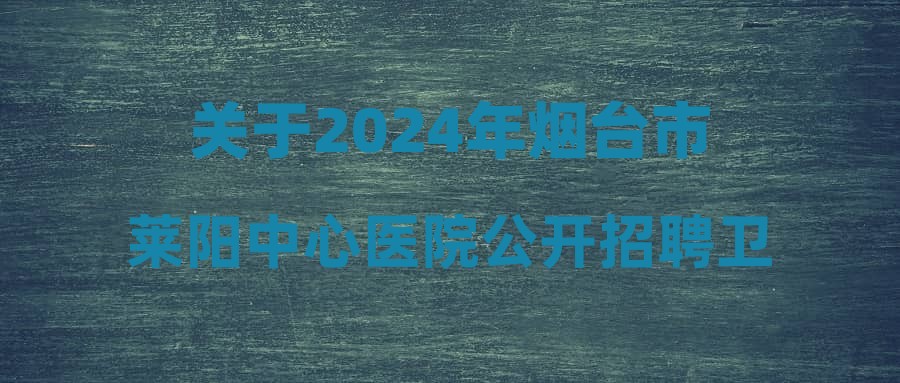 關于2024年煙臺市萊陽中心醫(yī)院公開招聘衛(wèi)生類自主筆試類I崗位進行體檢的通知