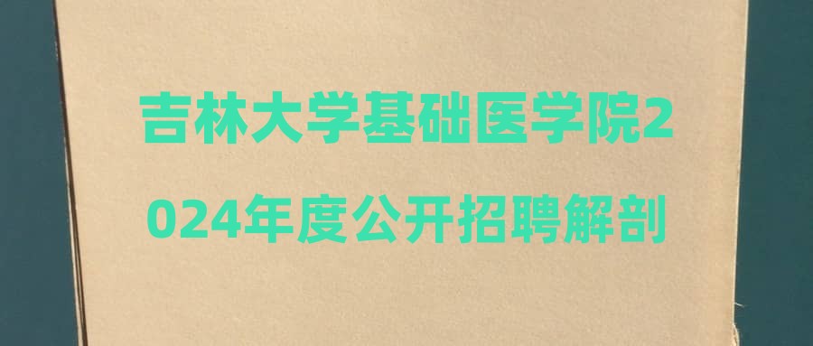 吉林大學基礎醫(yī)學院2024年度公開招聘解剖學專業(yè)技術人員擬聘人選公示