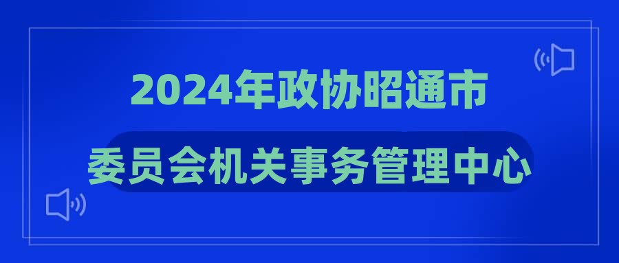 2024年政协昭通市委员会机关事务管理中心招聘通告