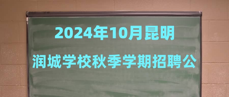 2024年10月昆明润城学校秋季学期招聘公告