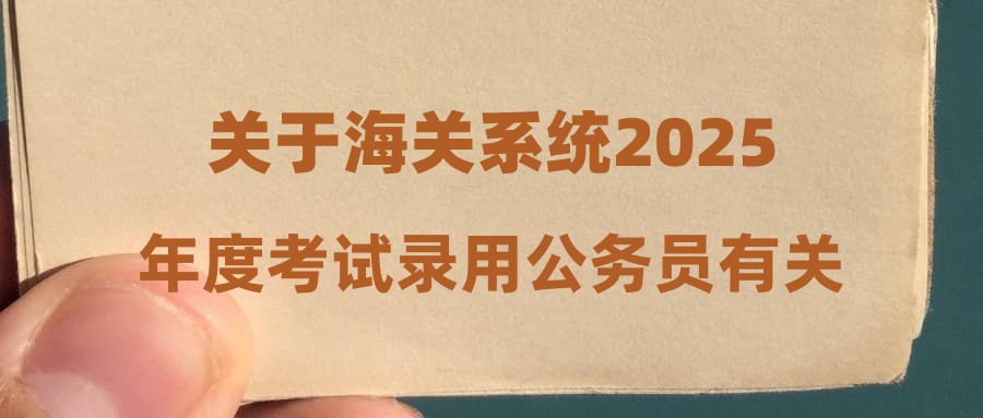 關(guān)于海關(guān)系統(tǒng)2025年度考試錄用公務(wù)員有關(guān)事項(xiàng)的說明