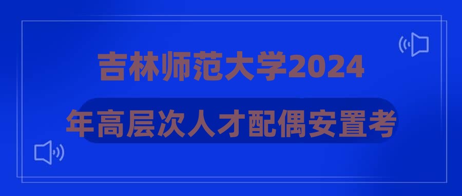 吉林師范大學(xué)2024年高層次人才配偶安置考核成績公示