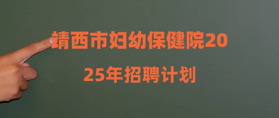 靖西市婦幼保健院2025年招聘計(jì)劃