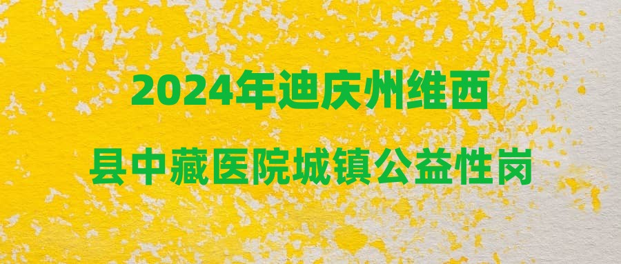 2024年迪慶州維西縣中藏醫(yī)院城鎮(zhèn)公益性崗位人員招聘公告