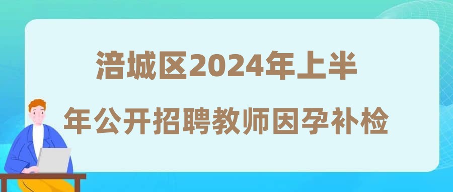 涪城區(qū)2024年上半年公開招聘教師因孕補(bǔ)檢考生體檢結(jié)果及綜合考察公告(第四批)