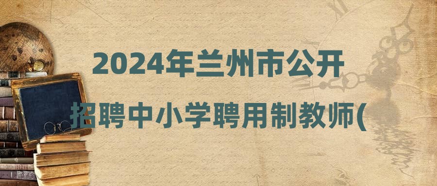 2024年蘭州市公開(kāi)招聘中小學(xué)聘用制教師(城關(guān)區(qū)教育局所屬學(xué)校)擬遞補(bǔ)人員通知