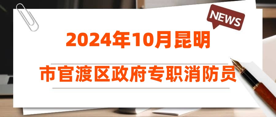 2024年10月昆明市官渡区政府专职消防员招聘公告