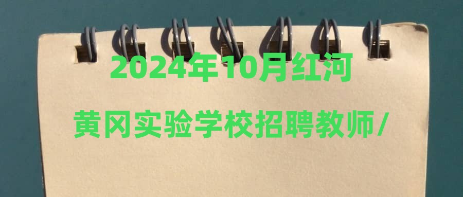 2024年10月红河黄冈实验学校招聘教师/实习教师公告