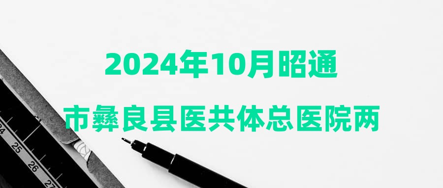 2024年10月昭通市彝良縣醫(yī)共體總醫(yī)院兩河分院招聘編外人員公告