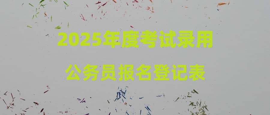 2025年度考試錄用公務(wù)員報(bào)名登記表