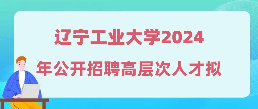 遼寧工業(yè)大學2024年公開招聘高層次人才擬聘人員公示(第十一批)