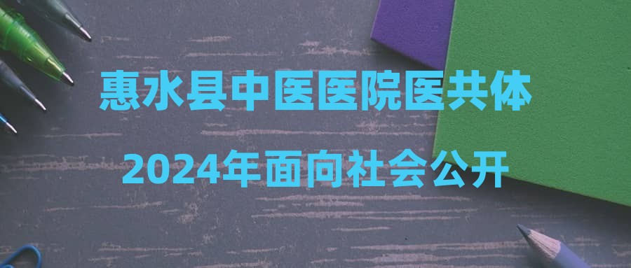 惠水縣中醫(yī)醫(yī)院醫(yī)共體2024年面向社會(huì)公開招聘編制外工作人員簡(jiǎn)章