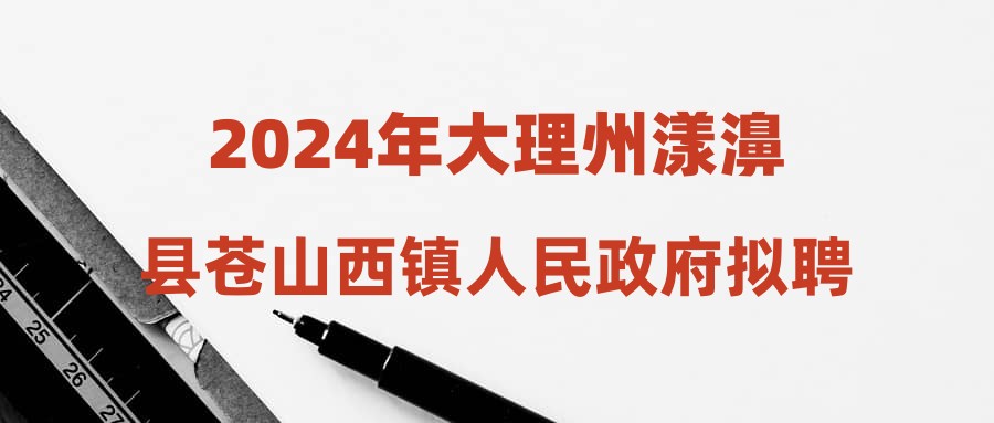 2024年大理州漾濞县苍山西镇人民政府拟聘用人员公示