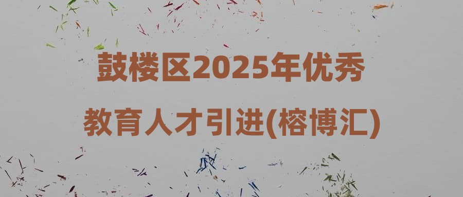 鼓樓區(qū)2025年優(yōu)秀教育人才引進(jìn)(榕博匯)第二類(lèi)人員面試考核結(jié)果的公示(華中師范大學(xué)考點(diǎn))