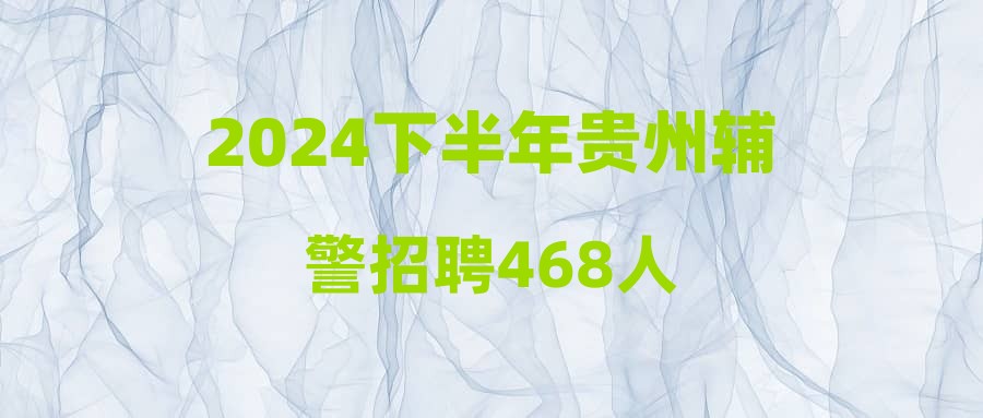 2024下半年貴州輔警招聘468人