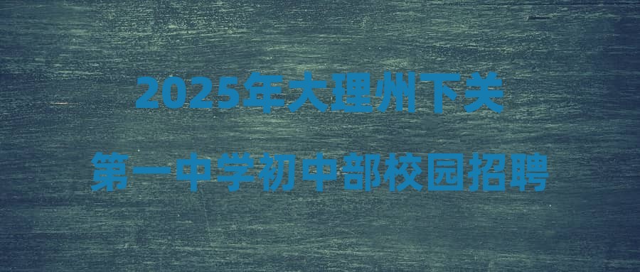 2025年大理州下关第一中学初中部校园招聘笔试成绩公布