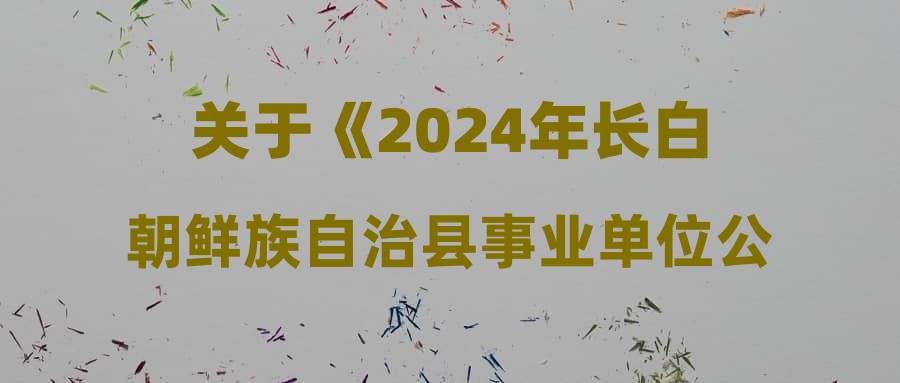 關于《2024年長白朝鮮族自治縣事業(yè)單位公開招聘邊境村穩(wěn)邊固邊工作專干(含專項招聘高校畢業(yè)生)擬進入面試人員公示》的公示結果