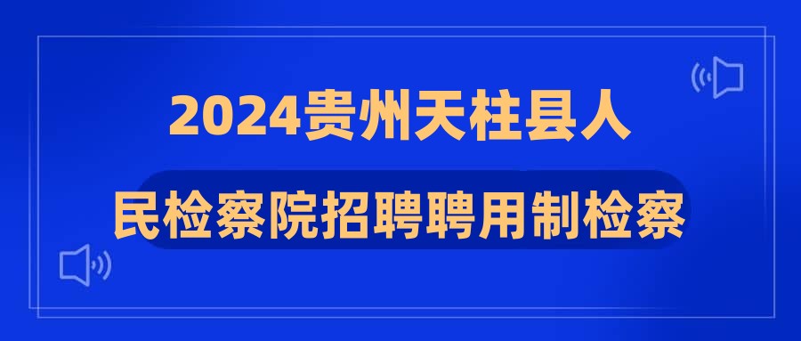 2024貴州天柱縣人民檢察院招聘聘用制檢察輔助人員公告