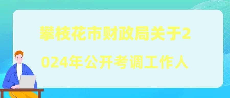 攀枝花市財(cái)政局關(guān)于2024年公開(kāi)考調(diào)工作人員擬調(diào)人員的公示