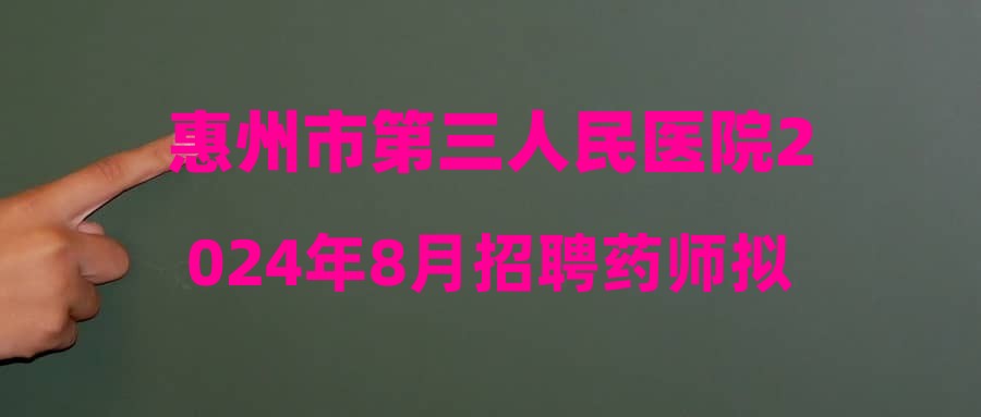 惠州市第三人民醫(yī)院2024年8月招聘藥師擬補錄名單公示