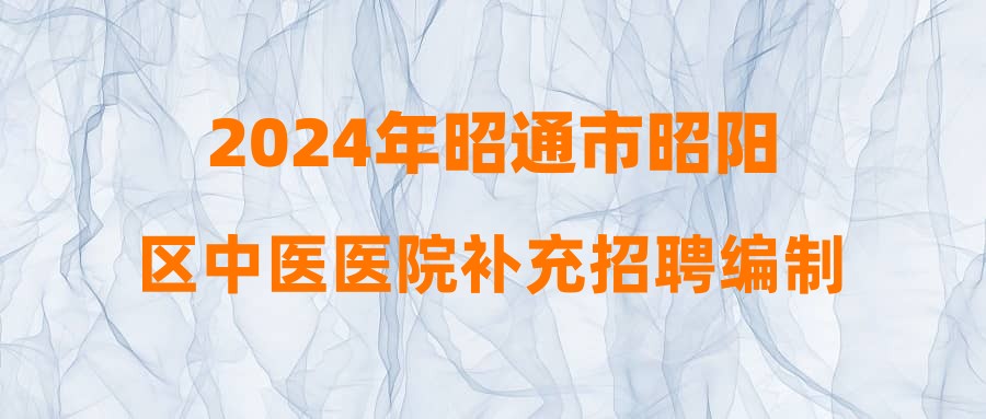 2024年昭通市昭陽區(qū)中醫(yī)醫(yī)院補充招聘編制外臨床類碩士研究生人才公告