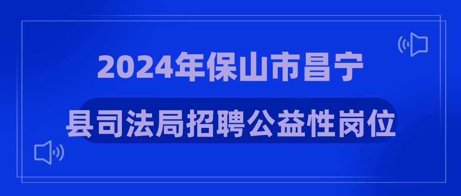 2024年保山市昌宁县司法局招聘公益性岗位人员公告