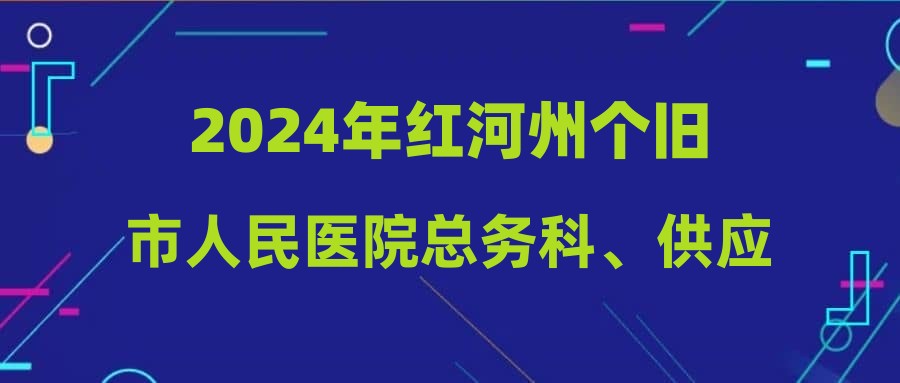 2024年紅河州個(gè)舊市人民醫(yī)院總務(wù)科、供應(yīng)室需招聘勞務(wù)派遣工作人員2名