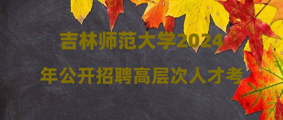 吉林師范大學2024年公開招聘高層次人才考核成績公示