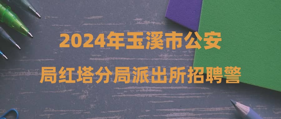 2024年玉溪市公安局红塔分局派出所招聘警务辅助人员公告