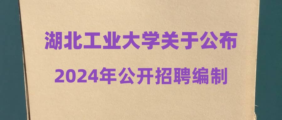 湖北工業(yè)大學關于公布2024年公開招聘編制外教學服務與管理事務崗人員考核綜合成績的通知