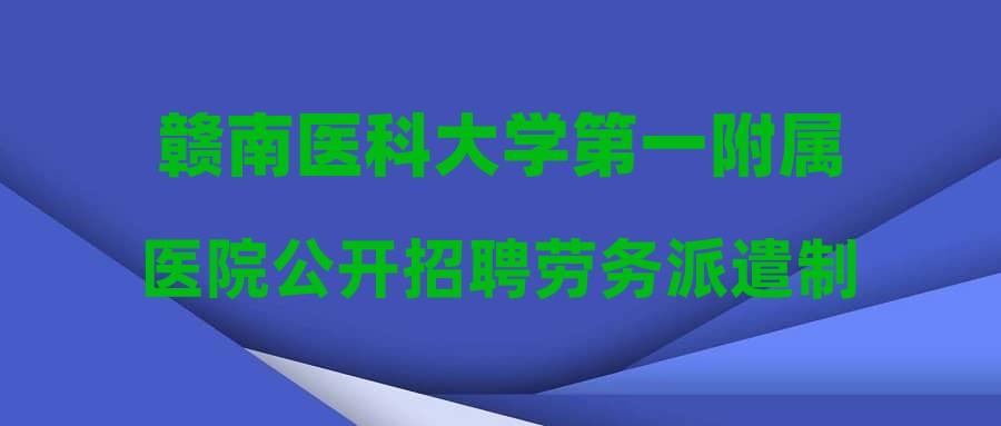 贛南醫(yī)科大學(xué)第一附屬醫(yī)院公開招聘勞務(wù)派遣制工作人員公告