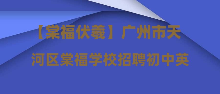 【棠福伏羲】廣州市天河區(qū)棠福學校招聘初中英語教師、小學英語教師、小學語文教師